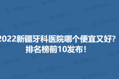 2022新疆牙科医院哪个便宜又好？排名榜前10发布！