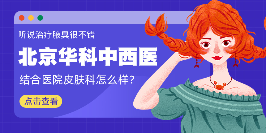 北京华科中西医结合医院皮肤科怎么样？听说治疗腋臭很不错