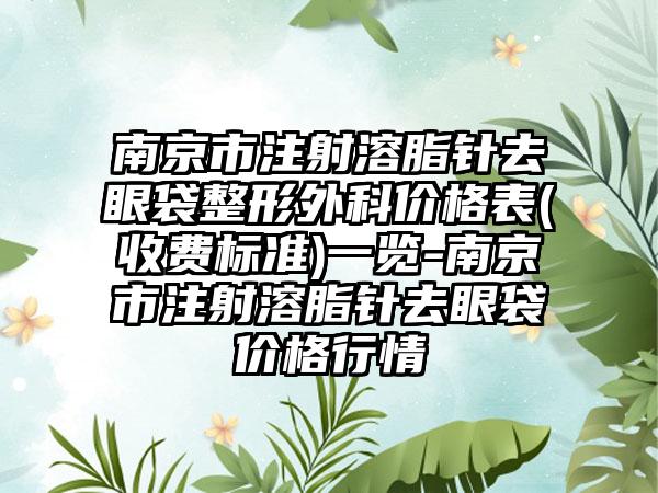 南京市注射溶脂针去眼袋整形外科价格表(收费标准)一览-南京市注射溶脂针去眼袋价格行情