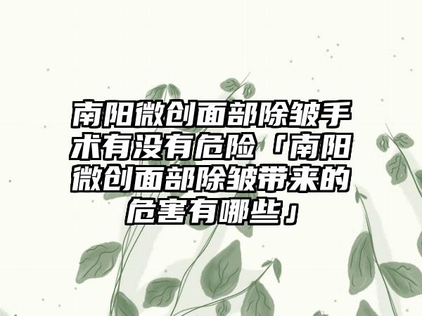 南阳微创面部除皱手术有没有危险「南阳微创面部除皱带来的危害有哪些」