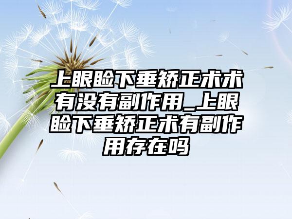 上眼睑下垂矫正术术有没有副作用_上眼睑下垂矫正术有副作用存在吗