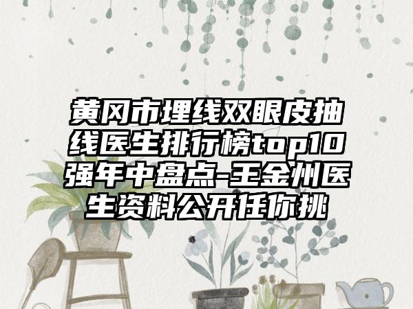 黄冈市埋线双眼皮抽线医生排行榜top10强年中盘点-王金州医生资料公开任你挑