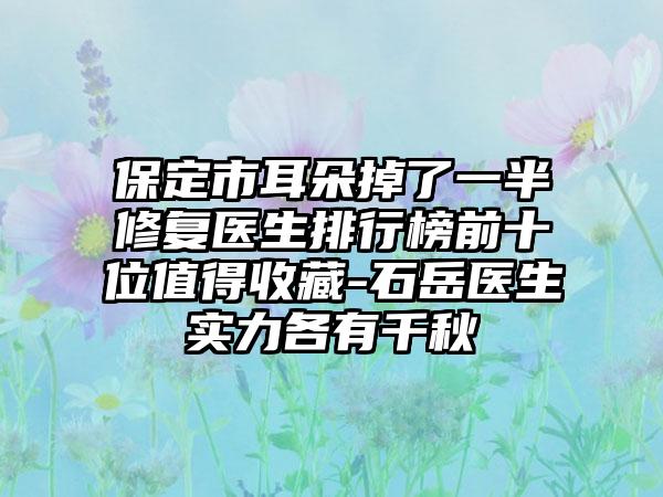 保定市耳朵掉了一半修复医生排行榜前十位值得收藏-石岳医生实力各有千秋