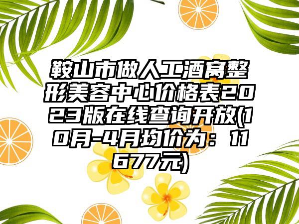 鞍山市做人工酒窝整形美容中心价格表2023版在线查询开放(10月-4月均价为：11677元)