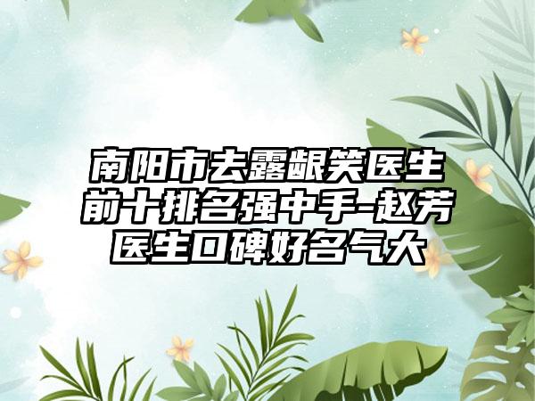 南阳市去露龈笑医生前十排名强中手-赵芳医生口碑好名气大