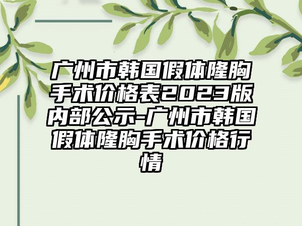 广州市韩国假体隆胸手术价格表2023版内部公示-广州市韩国假体隆胸手术价格行情