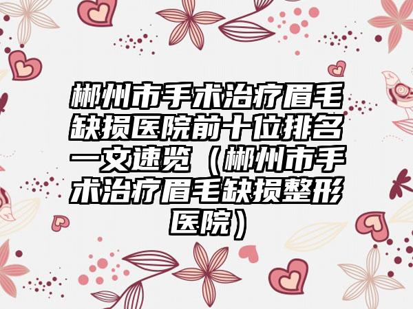 郴州市手术治疗眉毛缺损医院前十位排名一文速览（郴州市手术治疗眉毛缺损整形医院）