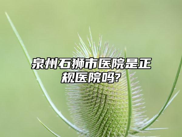 泉州石狮市医院是正规医院吗?