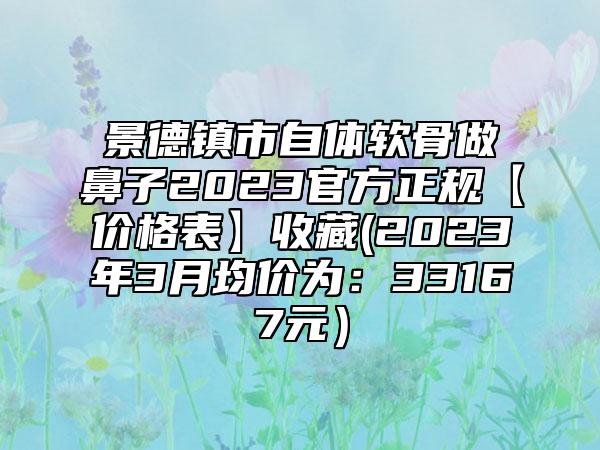 景德镇市自体软骨做鼻子2023官方正规【价格表】收藏(2023年3月均价为：33167元）