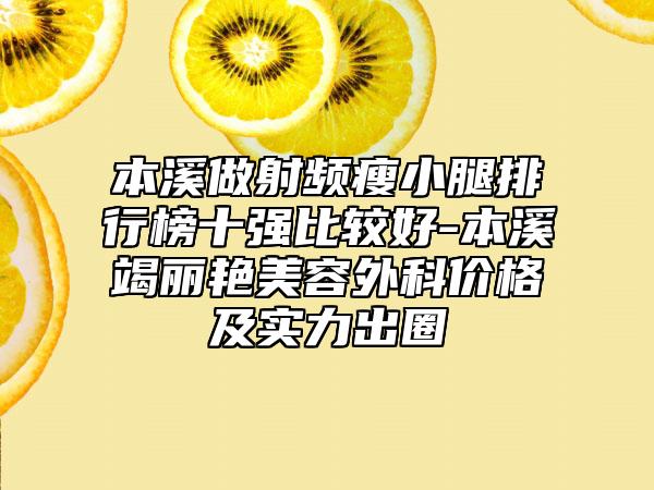 本溪做射频瘦小腿排行榜十强比较好-本溪竭丽艳美容外科价格及实力出圈